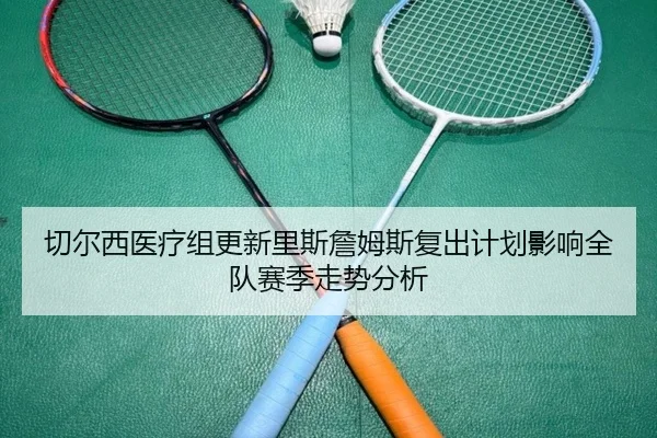 切尔西医疗组更新里斯詹姆斯复出计划影响全队赛季走势分析
